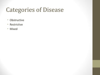 Categories of Disease
• Obstructive
• Restrictive
• Mixed
 