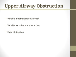 Upper Airway Obstruction
 Variable intrathoracic obstruction
 Variable extrathoracic obstruction
 Fixed obstruction
 