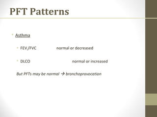 PFT Patterns
 Asthma
 FEV1/FVC normal or decreased
 DLCO normal or increased
But PFTs may be normal  bronchoprovocation
 