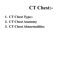CT Chest:-
1. CT Chest Type:-
2. CT Chest Anatomy
3. CT Chest Abnormalities
 