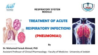 TREATMENT OF ACUTE
RESPIRATORY INFECTIONS
(PNEUMONIAS)
By
Dr. Mohamed Farouk Ahmed, PhD
Assistant Professor of Clinical Pharmacology - Faculty of Medicine - University of Jeddah
RESPIRATORY SYSTEM
MODULE
 