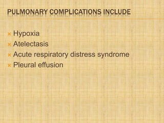 PULMONARY COMPLICATIONS INCLUDE
 Hypoxia
 Atelectasis
 Acute respiratory distress syndrome
 Pleural effusion
 