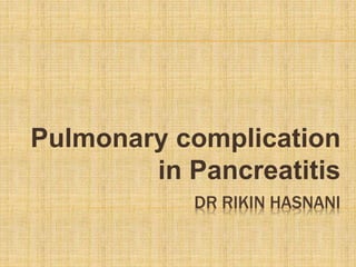 DR RIKIN HASNANI
Pulmonary complication
in Pancreatitis
 
