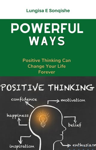 Positive Thinking Can
Change Your Life
Forever
Lungisa E Sonqishe
POWERFUL
WAYS
WAYS
 