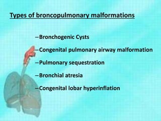 Types of broncopulmonary malformations
–Bronchogenic Cysts
–Congenital pulmonary airway malformation
–Pulmonary sequestration
–Bronchial atresia
–Congenital lobar hyperinflation
 