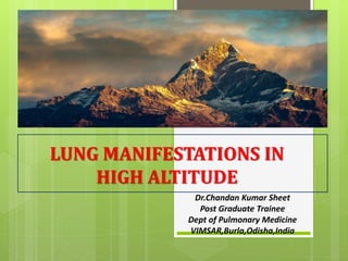 LUNG MANIFESTATIONS IN
HIGH ALTITUDE
Dr.Chandan Kumar Sheet
Post Graduate Trainee
Dept of Pulmonary Medicine
VIMSAR,Burla,Odisha,India
 