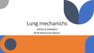 Lung mechanichs
STATICS & DYNAMICS
BY DR.Mohammad albeetar
 