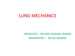 LUNG MECHANICS
PRESENTER :- DR RAVE RANJAN KUMAR
MODERATOR :- DR ZIA ARSHAD
 