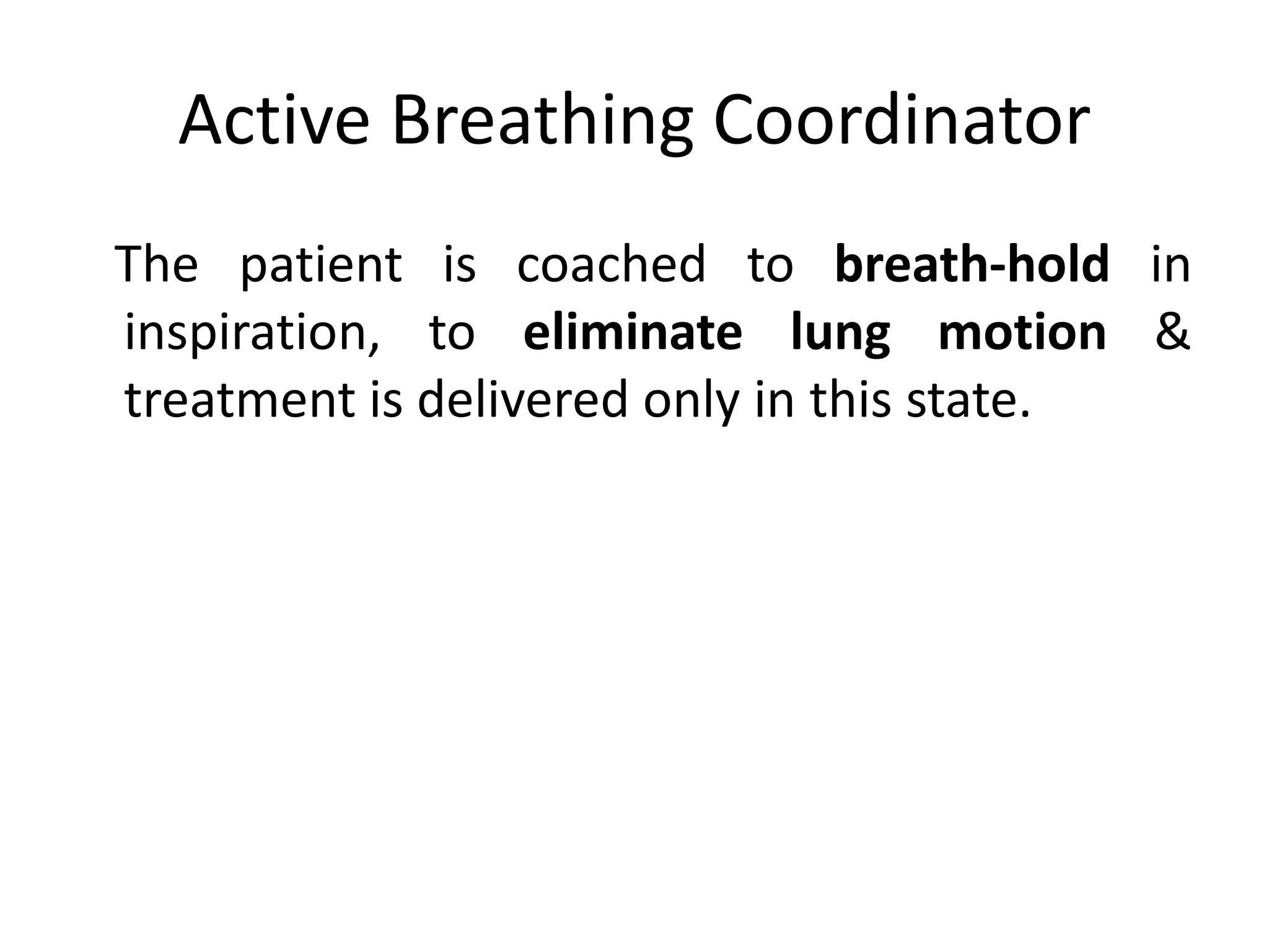 Active Breathing Coordinator
The patient is coached to breath-hold in
inspiration, to eliminate lung motion &
treatment is delivered only in this state.
 