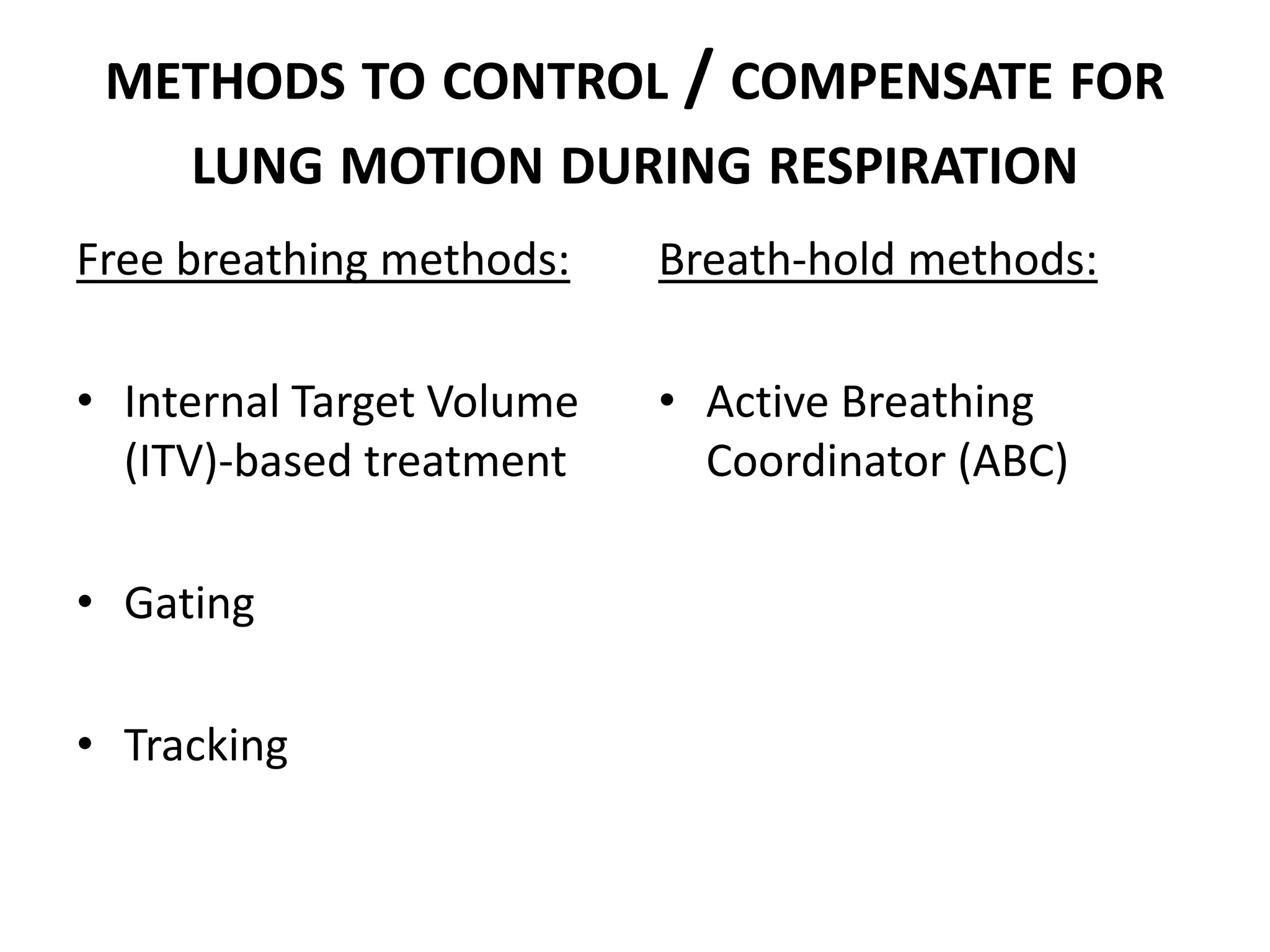 METHODS TO CONTROL / COMPENSATE FOR
LUNG MOTION DURING RESPIRATION
Free breathing methods:
• Internal Target Volume
(ITV)-based treatment
• Gating
• Tracking
Breath-hold methods:
• Active Breathing
Coordinator (ABC)
 
