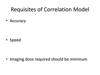 Requisites of Correlation Model
• Accuracy
• Speed
• Imaging dose required should be minimum
 