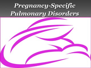 Pregnancy-SpecificPregnancy-Specific
Pulmonary DisordersPulmonary Disorders
 