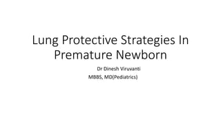 Lung Protective Strategies In
Premature Newborn
Dr Dinesh Viruvanti
MBBS, MD(Pediatrics)
 