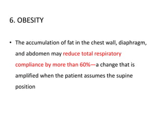 6. OBESITY
• The accumulation of fat in the chest wall, diaphragm,
and abdomen may reduce total respiratory
compliance by more than 60%—a change that is
amplified when the patient assumes the supine
position
 