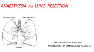 ANAESTHESIA FOR LUNG RESECTION
PRESENTED BY---JUNAID ARIF
MODERATOR---DR MANORANJAN BANSAL Sir
 