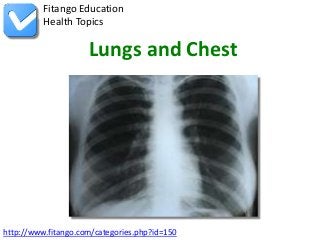 Fitango Education
          Health Topics

                     Lungs and Chest




http://www.fitango.com/categories.php?id=150
 