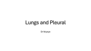 Lungs and Pleural
Dr Ibiyeye
 