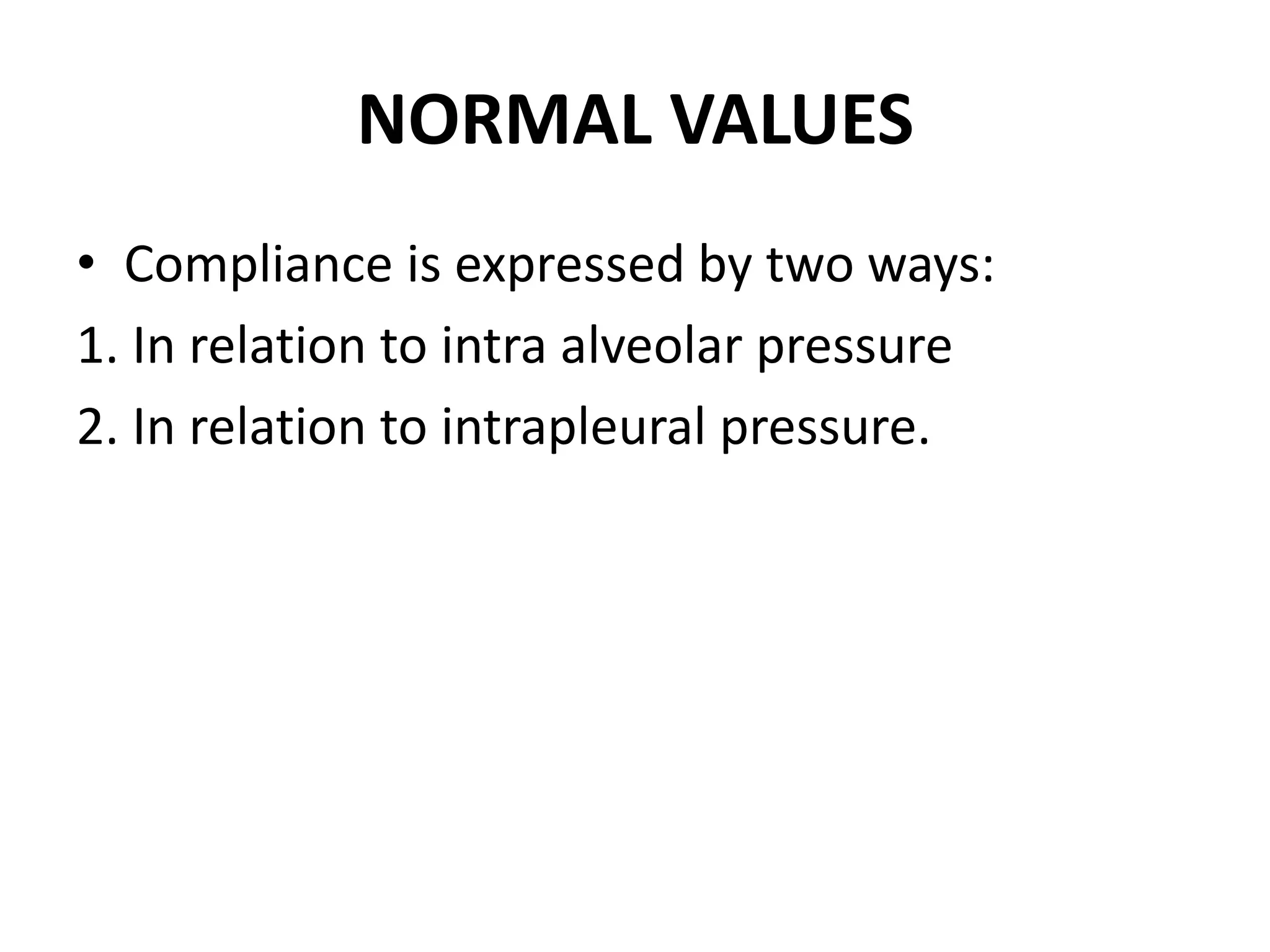 NORMAL VALUES
• Compliance is expressed by two ways:
1. In relation to intra alveolar pressure
2. In relation to intrapleural pressure.
 