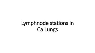 Lymphnode stations in
Ca Lungs
 