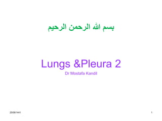 25/06/1441 1
‫الرحيم‬ ‫الرحمن‬ ‫هللا‬ ‫بسم‬
Lungs &Pleura 2
Dr Mostafa Kandil
 