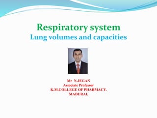 Respiratory system
Lung volumes and capacities
Mr N.JEGAN
Associate Professor
K.M.COLLEGE OF PHARMACY.
MADURAI.
 