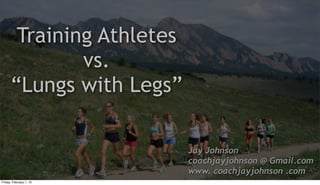 Training Athletes
              vs.
      “Lungs with Legs”

                           Jay Johnson
                           coachjayjohnson @ Gmail.com
                           www. coachjayjohnson .com
Friday, February 1, 13
 