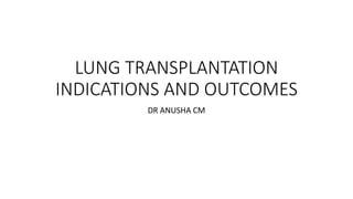 LUNG TRANSPLANTATION
INDICATIONS AND OUTCOMES
DR ANUSHA CM
 