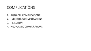COMPLICATIONS
1. SURGICAL COMPLICATIONS
2. INFECTIOUS COMPLICATIONS
3. REJECTION
4. NEOPLASTIC COMPLICATIONS
 