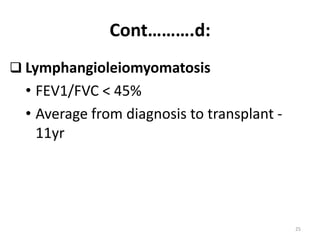 Cont……….d:
 Lymphangioleiomyomatosis
• FEV1/FVC < 45%
• Average from diagnosis to transplant -
11yr
25
 