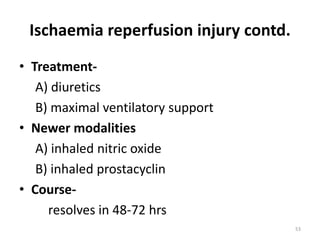 Ischaemia reperfusion injury contd.
• Treatment-
A) diuretics
B) maximal ventilatory support
• Newer modalities
A) inhaled nitric oxide
B) inhaled prostacyclin
• Course-
resolves in 48-72 hrs
53
 