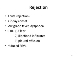 Rejection
• Acute rejection-
• < 7 days onset
• low grade fever, dyspnoea
• CXR- 1) Clear
2) illdefined infiltrates
3) pleural effusion
• reduced FEV1
59
 