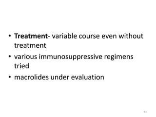 • Treatment- variable course even without
treatment
• various immunosuppressive regimens
tried
• macrolides under evaluation
63
 