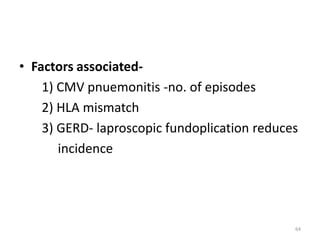 • Factors associated-
1) CMV pnuemonitis -no. of episodes
2) HLA mismatch
3) GERD- laproscopic fundoplication reduces
incidence
64
 