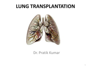LUNG TRANSPLANTATION
Dr. Pratik Kumar
1
 
