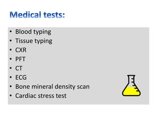 • Blood typing
• Tissue typing
• CXR
• PFT
• CT
• ECG
• Bone mineral density scan
• Cardiac stress test
 