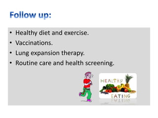 • Healthy diet and exercise.
• Vaccinations.
• Lung expansion therapy.
• Routine care and health screening.
 