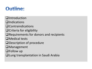 Introduction
Indications
Contraindications
Criteria for eligibility
Requirements for donors and recipients
Medical tests
Description of procedure
Management
Follow up
Lung transplantation in Saudi Arabia
 