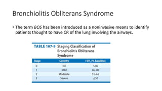 Bronchiolitis Obliterans Syndrome
• The term BOS has been introduced as a noninvasive means to identify
patients thought to have CR of the lung involving the airways.
 