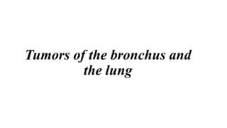 Tumors of the bronchus and
the lung
 
