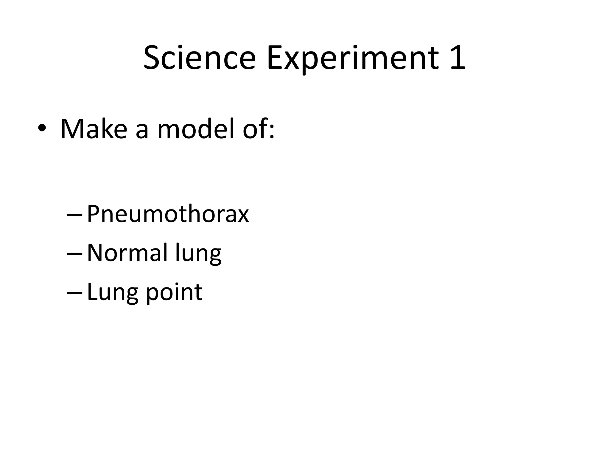 Science Experiment 1
• Make a model of:
–Pneumothorax
–Normal lung
–Lung point
 
