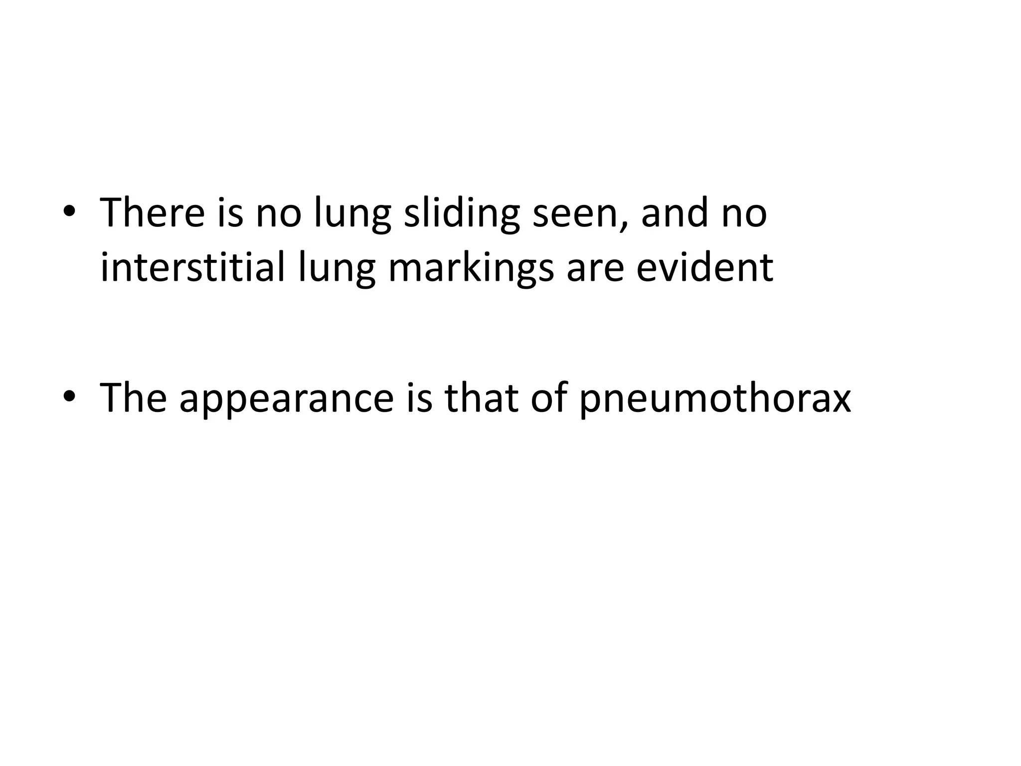 • There is no lung sliding seen, and no
interstitial lung markings are evident
• The appearance is that of pneumothorax
 