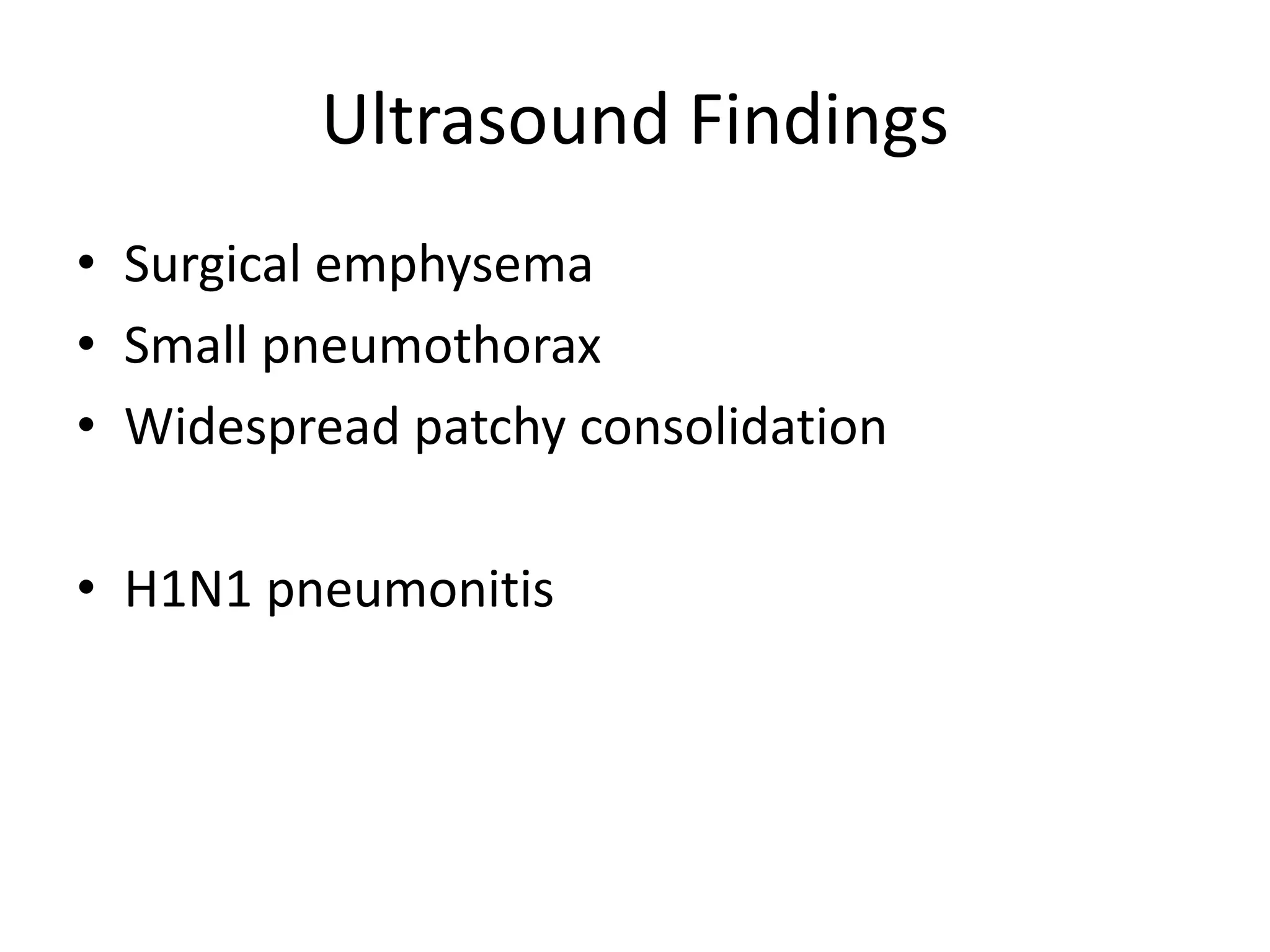 Ultrasound Findings
• Surgical emphysema
• Small pneumothorax
• Widespread patchy consolidation
• H1N1 pneumonitis
 