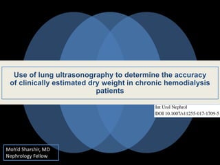 Use of lung ultrasonography to determine the accuracy
of clinically estimated dry weight in chronic hemodialysis
patients
Moh’d Sharshir, MD
Nephrology Fellow
 