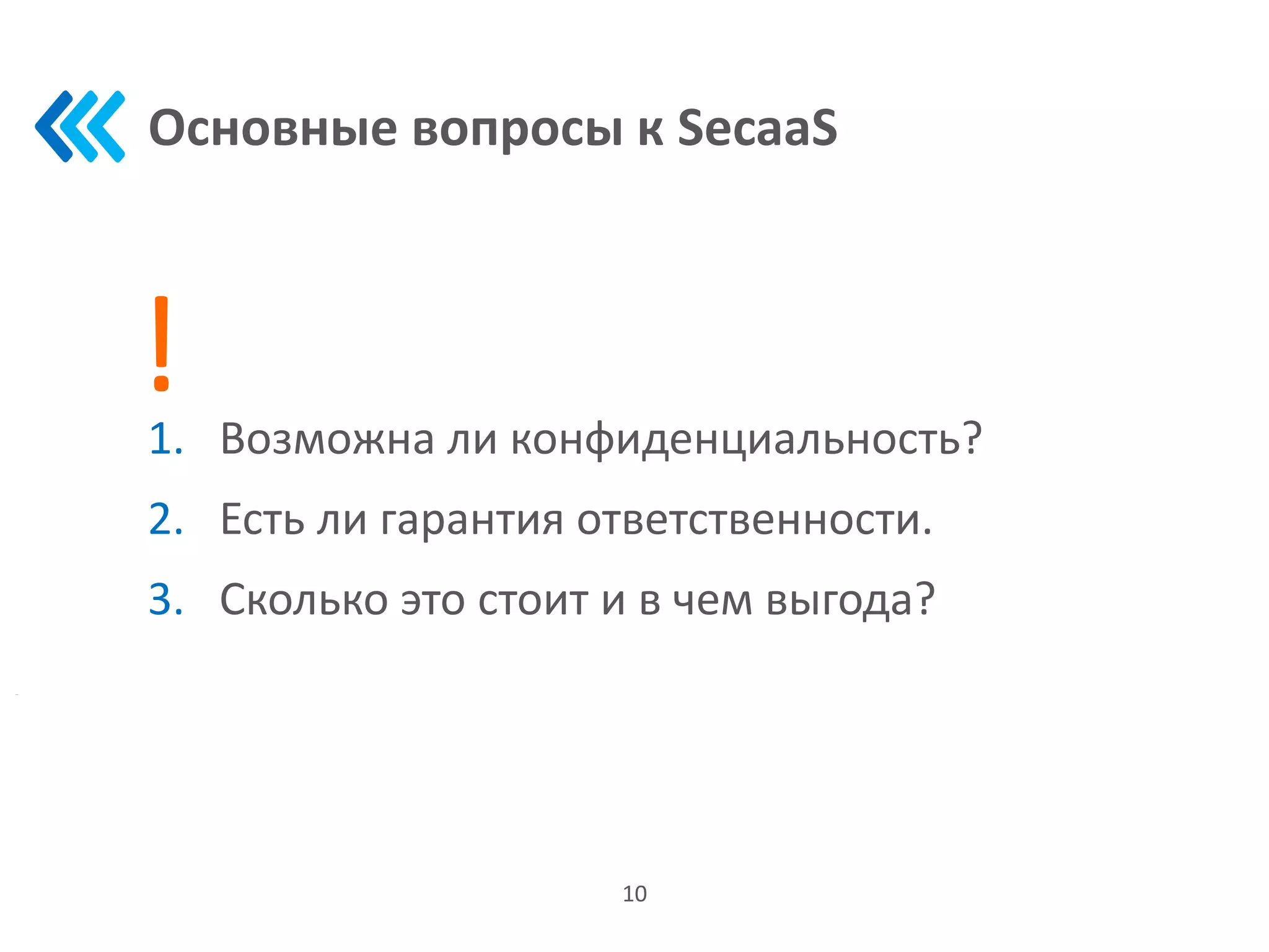 Основные вопросы к SecaaS
1. Возможна ли конфиденциальность?
2. Есть ли гарантия ответственности.
3. Сколько это стоит и в чем выгода?
10
!
 