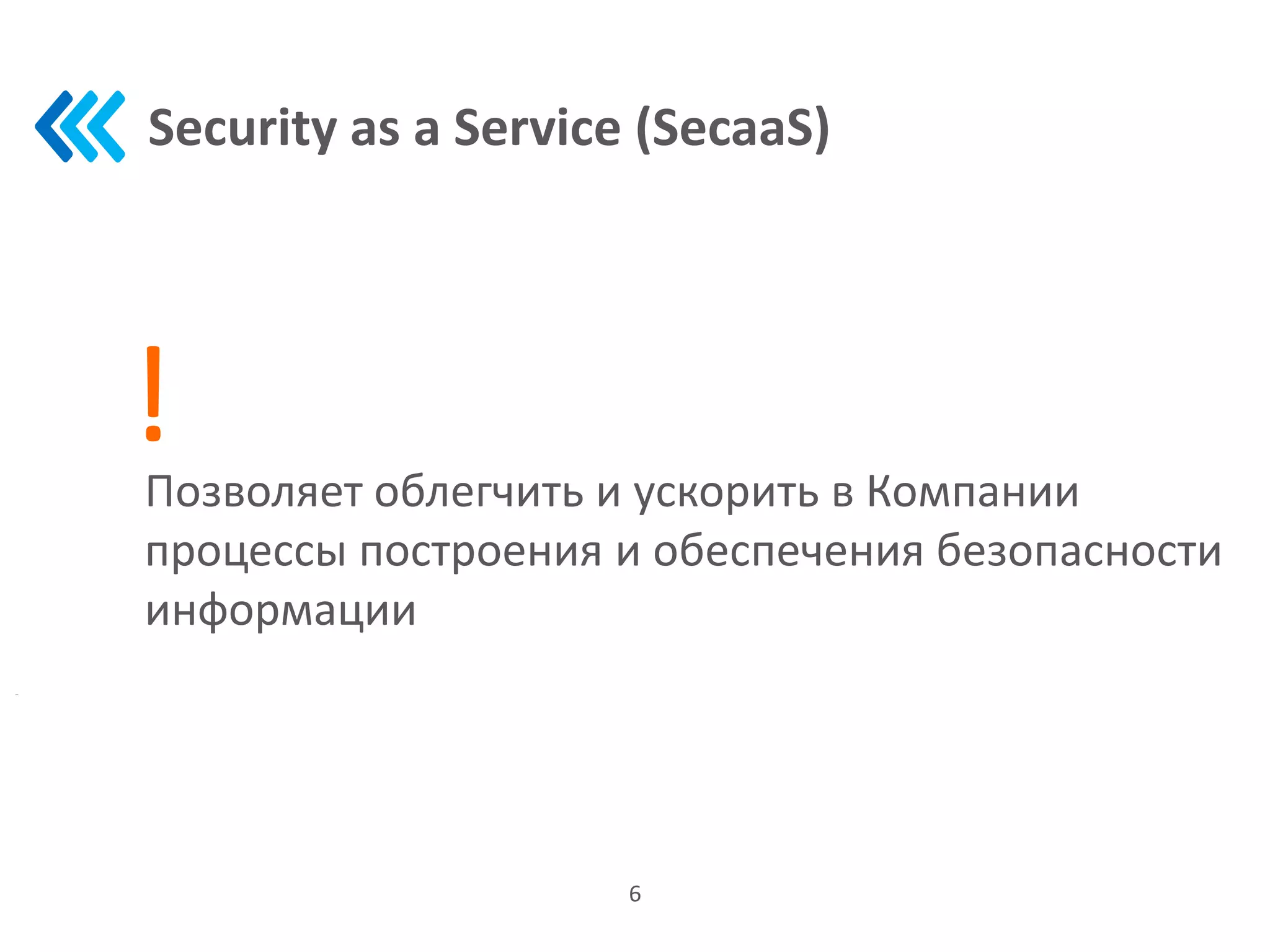 Security as a Service (SecaaS)
6
Позволяет облегчить и ускорить в Компании
процессы построения и обеспечения безопасности
информации
!
 