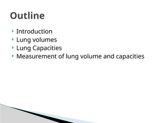  Introduction
 Lung volumes
 Lung Capacities
 Measurement of lung volume and capacities
Outline
 