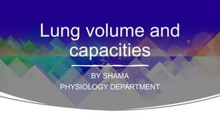 Lung volume and
capacities
BY SHAMA
PHYSIOLOGY DEPARTMENT
 