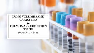 LUNG VOLUMES AND
CAPACITIES
&
PULMONARY FUNCTION
TESTS
DR.MANOJ ARYAL
 