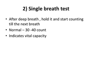 2) Single breath test
• After deep breath , hold it and start counting
till the next breath
• Normal – 30 -40 count
• Indicates vital capacity
 