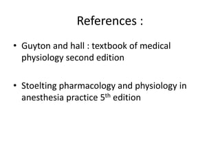 References :
• Guyton and hall : textbook of medical
physiology second edition
• Stoelting pharmacology and physiology in
anesthesia practice 5th edition
 